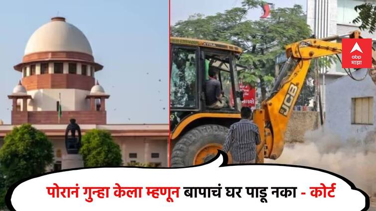 Supreme Court It is not right to demolish the father house because of the son mistake The Supreme Court reprimanded the bulldozer operation Supreme Court: पोराच्या चुकीमुळे बापाचं घर पाडणं योग्य नाही; बुलडोझर कारवाईवर सर्वोच्च न्यायालयाने फटकारले