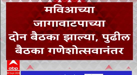 MVA Vidhansabha Seat Sharing : मविआचा जागावाटपाचा प्रश्न गणेशेत्सवानंतरच सुटणार
