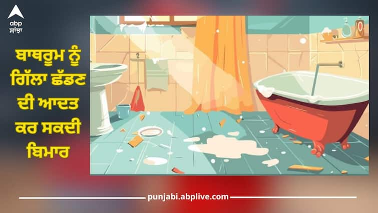 The habit of leaving the bathroom wet can make you sick, the risk of these diseases can increase ਬਾਥਰੂਮ ਨੂੰ ਗਿੱਲਾ ਛੱਡਣ ਦੀ ਆਦਤ ਕਰ ਸਕਦੀ ਬਿਮਾਰ, ਵਧ ਸਕਦਾ ਇਨ੍ਹਾਂ ਬਿਮਾਰੀਆਂ ਦਾ ਖਤਰਾ