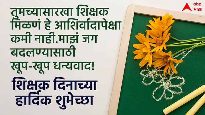 तुमच्यासारखा शिक्षक मिळणं हे आशिर्वादापेक्षा कमी नाही... माझं जग बदलण्यासाठी खूप-खूप धन्यवाद.. शिक्षकदिनांनिमित्त सर्वांना हार्दिक शुभेच्छा!