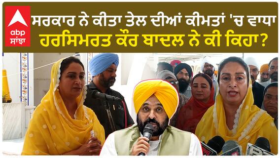 ਸਰਕਾਰ ਨੇ ਕੀਤਾ ਤੇਲ ਦੀਆਂ ਕੀਮਤਾਂ 'ਚ ਵਾਧਾ, ਹਰਸਿਮਰਤ ਕੌਰ ਬਾਦਲ ਨੇ ਕੀ ਕਿਹਾ?