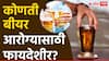 Health News : कोणती बीयर आरोग्यासाठी फायदेशीर? वाचा सविस्तर