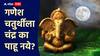 Ganesh Chaturthi : गणेश चतुर्थीला चंद्र का पाहू नये? चुकून चंद्र पाहिलाच तर काय करावं?