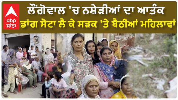 Sangrur | ਲੌਂਗੋਵਾਲ 'ਚ ਨਸ਼ੇੜੀਆਂ ਦਾ ਆਤੰਕ - ਡਾਂਗ ਸੋਟਾ ਲੈ ਕੇ ਸੜਕ 'ਤੇ ਬੈਠੀਆਂ ਮਹਿਲਾਵਾਂ