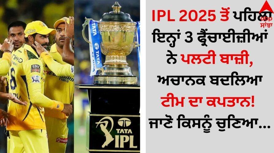 Before IPL 2025, these 3 franchises flipped, suddenly changed the captain of the team details inside IPL 2025 ਤੋਂ ਪਹਿਲਾਂ ਇਨ੍ਹਾਂ 3 ਫ੍ਰੈਂਚਾਈਜ਼ੀਆਂ ਨੇ ਪਲਟੀ ਬਾਜ਼ੀ, ਅਚਾਨਕ ਬਦਲਿਆ ਟੀਮ ਦਾ ਕਪਤਾਨ! ਜਾਣੋ ਕਿਸਨੂੰ ਚੁਣਿਆ