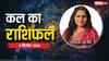 Kal Ka Rashifal: कर्क,तुला,मकर के लिए कल का दिन रहेगा महत्वपूर्ण, आप भी जानें अपना कल का राशिफल