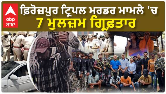 Ferozpur Tripple Murder ਮਾਮਲੇ 'ਚ 7 ਮੁਲਜ਼ਮ ਗ੍ਰਿਫ਼ਤਾਰ