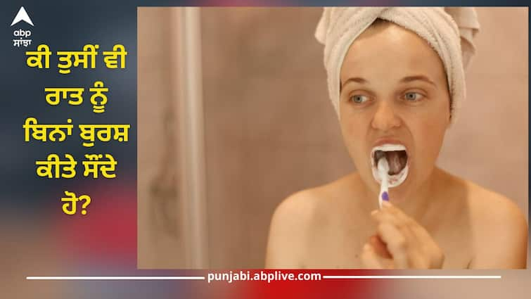 Do you also sleep at night without brushing? Know how much damage it causes to health with teeth ਕੀ ਤੁਸੀਂ ਵੀ ਰਾਤ ਨੂੰ ਬਿਨਾਂ ਬੁਰਸ਼ ਕੀਤੇ ਸੌਂਦੇ ਹੋ? ਜਾਣੋ ਇਸ ਨਾਲ ਦੰਦਾਂ ਦੇ ਨਾਲ ਸਿਹਤ ਨੂੰ ਕਿੰਨਾ ਹੁੰਦਾ ਨੁਕਸਾਨ?