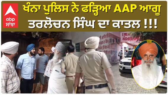 Khanna AAP Leader Murder Case | ਖੰਨਾ ਪੁਲਿਸ ਨੇ ਫੜ੍ਹਿਆ AAP ਆਗੂ ਤਰਲੋਚਨ ਸਿੰਘ ਦਾ ਕਾਤਲ !!!