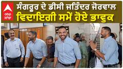 ਸੰਗਰੂਰ ਦੇ ਡੀਸੀ ਜਤਿੰਦਰ ਜੋਰਵਾਲ ਵਿਦਾਇਗੀ ਸਮੇਂ ਹੋਏ ਭਾਵੁਕ