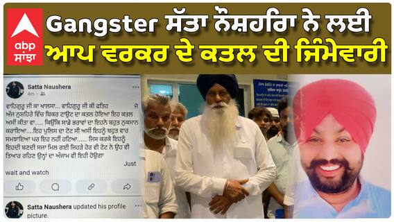 ਗੈਂਗਸਟਰ ਸੱਤਾ ਨੌਸ਼ਹਿਰਾ ਨੇ ਲਈ ਆਪ ਵਰਕਰ ਦੇ ਕਤਲ ਦੀ ਜਿੰਮੇਵਾਰੀ