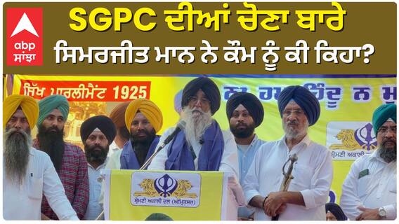 SGPC ਦੀਆਂ ਚੋਣਾ ਬਾਰੇ ਸਿਮਰਜੀਤ ਮਾਨ ਨੇ ਕੌਮ ਨੂੰ ਕੀ ਕਿਹਾ?
