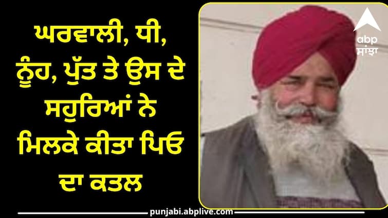 Wife son  daughter in law and daughter killed their father in Sangrur Crime News: ਘਰਵਾਲੀ, ਧੀ, ਨੂੰਹ, ਪੁੱਤ ਤੇ ਉਸ ਦੇ ਸਹੁਰਿਆਂ ਨੇ ਮਿਲਕੇ ਕੀਤਾ ਪਿਓ ਦਾ ਕਤਲ, ਨਹਿਰ ਚੋਂ ਮਿਲੀ ਹੱਥ ਪੈਰ ਬੰਨੀ ਲਾਸ਼, ਜਾਣੋ ਪੂਰਾ ਮਾਮਲਾ