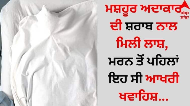 Famous actor dead body found with alcohol, this was his last wish before dying details inside Shocking: ਮਸ਼ਹੂਰ ਅਦਾਕਾਰ ਦੀ ਸ਼ਰਾਬ ਨਾਲ ਮਿਲੀ ਲਾਸ਼, ਮਰਨ ਤੋਂ ਪਹਿਲਾਂ ਇਹ ਸੀ ਆਖਰੀ ਖਵਾਹਿਸ਼