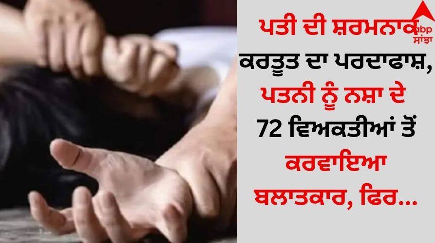 The shameful deed of the husband was exposed, the wife was raped by 72 men, then... Shocking: ਪਤੀ ਦੀ ਸ਼ਰਮਨਾਕ ਕਰਤੂਤ ਦਾ ਪਰਦਾਫਾਸ਼, ਪਤਨੀ ਨੂੰ ਨਸ਼ਾ ਦੇ 72 ਵਿਅਕਤੀਆਂ ਤੋਂ ਕਰਵਾਇਆ ਬਲਾਤਕਾਰ, ਫਿਰ...