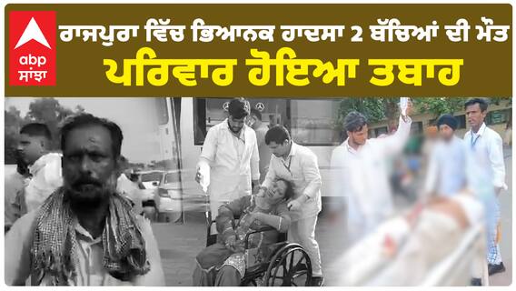 Rajpura ਵਿੱਚ ਭਿਆਨਕ ਹਾਦਸਾ 2 ਬੱਚਿਆਂ ਦੀ ਮੌਤ, ਪਰਿਵਾਰ ਹੋਇਆ ਤਬਾਹ