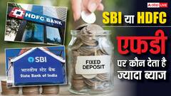एफडी पर कौन-सा बैंक देता है ज्यादा ब्याज, एचडीएफसी बैंक या एसबीआई?
