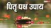 Pitru Paksha 2024 : पितृपक्षात पितर नाराज असतील तर घरी घडतात 'या' अशुभ घटना; करा 'हे' सोपे उपाय