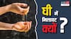 घी का अर्थशास्त्र: खाने का स्वाद बढ़ाने वाली चीज में सबसे ज्यादा मिलावट आशंका क्यों?