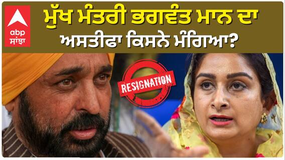 ਮੁੱਖ ਮੰਤਰੀ Bhagwant Mann ਦਾ ਅਸਤੀਫਾ ਕਿਸਨੇ ਮੰਗਿਆ?