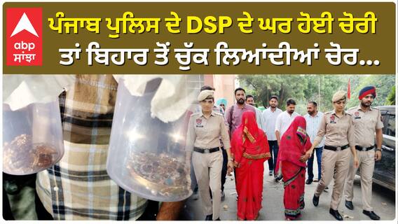 Bathinda: Punjab Police ਦੇ DSP ਦੇ ਘਰ ਹੋਈ ਚੋਰੀ, ਤਾਂ ਬਿਹਾਰ ਤੋਂ ਚੁੱਕ ਲਿਆਂਦੀਆਂ ਚੋਰ...