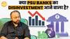 Big Shifts Ahead In The Banking Sector! Are We About To Witness Disinvestment Of PSU Banks Soon | Paisa Live