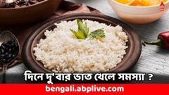 Health Tips: দিনে দু'বার ভাত খাচ্ছেন ? কী হচ্ছে আপনার শরীরে ?