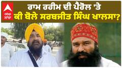 Ram Rahim ਦੀ ਪੈਰੋਲ 'ਤੇ ਕੀ ਬੋਲੇ Sarabjeet Khalsa ?