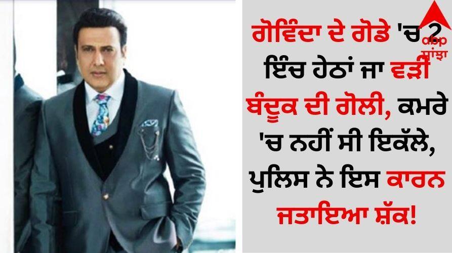 Govinda Gun Shot incident Why Is Police Not Convinced With Govinda's Version know here Govinda Gun Shot: ਗੋਵਿੰਦਾ ਦੇ ਗੋਡੇ 'ਚ 2 ਇੰਚ ਹੇਠਾਂ ਜਾ ਵੜੀ ਬੰਦੂਕ ਦੀ ਗੋਲੀ, ਕਮਰੇ 'ਚ ਨਹੀਂ ਸੀ ਇਕੱਲੇ, ਪੁਲਿਸ ਨੇ ਇਸ ਕਾਰਨ ਜਤਾਇਆ ਸ਼ੱਕ!