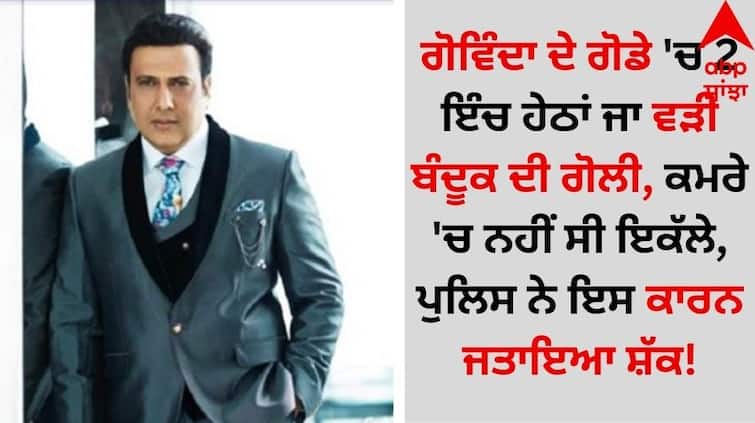 Govinda Gun Shot: ਗੋਵਿੰਦਾ ਦੇ ਗੋਡੇ 'ਚ 2 ਇੰਚ ਹੇਠਾਂ ਜਾ ਵੜੀ ਬੰਦੂਕ ਦੀ ਗੋਲੀ, ਕਮਰੇ 'ਚ ਨਹੀਂ ਸੀ ਇਕੱਲੇ, ਪੁਲਿਸ ਨੇ ਇਸ ਕਾਰਨ ਜਤਾਇਆ ਸ਼ੱਕ!