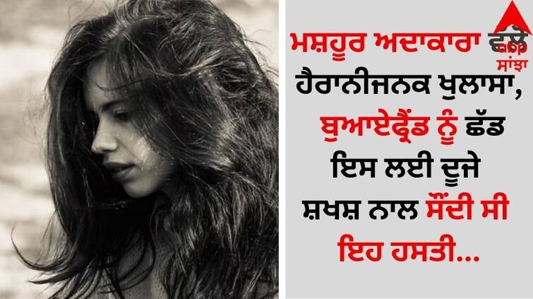 Entertainment News: ਮਸ਼ਹੂਰ ਅਦਾਕਾਰਾ ਵੱਲੋਂ ਹੈਰਾਨੀਜਨਕ ਖੁਲਾਸਾ, ਬੁਆਏਫ੍ਰੈਂਡ ਨੂੰ ਛੱਡ ਇਸ ਲਈ ਦੂਜੇ ਸ਼ਖਸ਼ ਨਾਲ ਸੌਂਦੀ ਸੀ ਇਹ ਹਸਤੀ