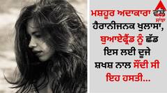 Entertainment News: ਮਸ਼ਹੂਰ ਅਦਾਕਾਰਾ ਵੱਲੋਂ ਹੈਰਾਨੀਜਨਕ ਖੁਲਾਸਾ, ਬੁਆਏਫ੍ਰੈਂਡ ਨੂੰ ਛੱਡ ਇਸ ਲਈ ਦੂਜੇ ਸ਼ਖਸ਼ ਨਾਲ ਸੌਂਦੀ ਸੀ ਇਹ ਹਸਤੀ