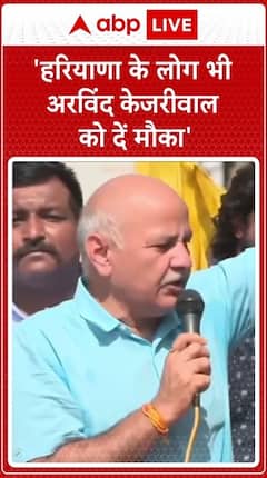 Haryana Election: Manish Sisodia Appeals To The People Of Haryana To Give Arvind Kejriwal A Chance | ABP Live