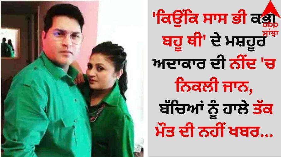 Shocking Revelation: 'ਕਿਉਂਕਿ ਸਾਸ ਭੀ ਕਭੀ ਬਹੂ ਥੀ' ਦੇ ਮਸ਼ਹੂਰ ਅਦਾਕਾਰ ਦੀ ਨੀਂਦ 'ਚ ਨਿਕਲੀ ਜਾਨ, ਬੱਚਿਆਂ ਨੂੰ ਹਾਲੇ ਤੱਕ ਨਹੀਂ ਮੌਤ ਦੀ ਖਬਰ... 'Kyunki Saas Bhi Kabhi Bahu Thi' famous actor dies in his sleep, know why his children are not aware of this Shocking Revelation: 'ਕਿਉਂਕਿ ਸਾਸ ਭੀ ਕਭੀ ਬਹੂ ਥੀ' ਦੇ ਮਸ਼ਹੂਰ ਅਦਾਕਾਰ ਦੀ ਨੀਂਦ 'ਚ ਨਿਕਲੀ ਜਾਨ, ਬੱਚਿਆਂ ਨੂੰ ਹਾਲੇ ਤੱਕ ਨਹੀਂ ਮੌਤ ਦੀ ਖਬਰ...