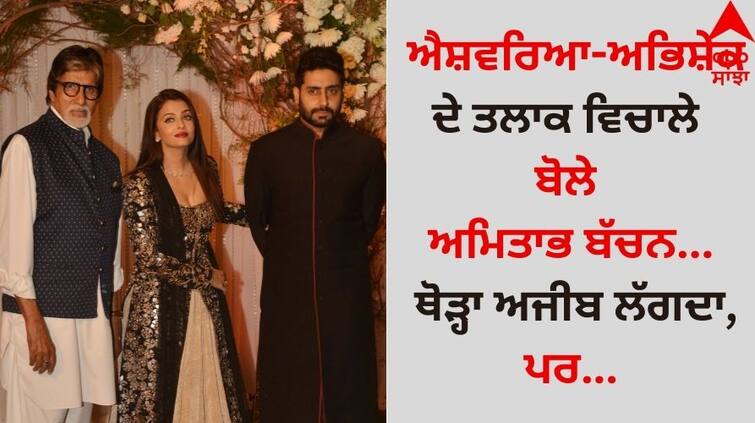 Amitabh Bachchan: ਐਸ਼ਵਰਿਆ-ਅਭਿਸ਼ੇਕ ਦੇ ਤਲਾਕ ਵਿਚਾਲੇ ਬੋਲੇ ਅਮਿਤਾਭ ਬੱਚਨ- ਥੋੜ੍ਹਾ ਅਜੀਬ ਲੱਗਦਾ, ਪਰ…