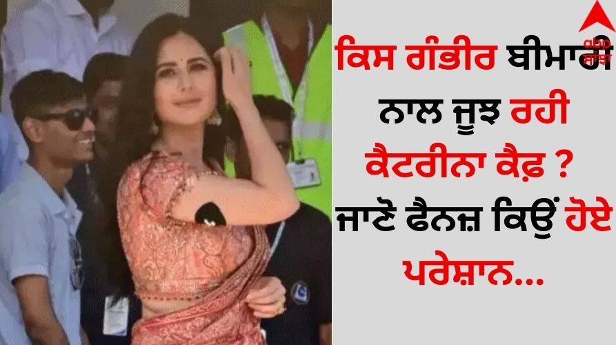 Katrina Kaif Disease: ਕਿਸ ਗੰਭੀਰ ਬੀਮਾਰੀ ਨਾਲ ਜੂਝ ਰਹੀ ਕੈਟਰੀਨਾ ਕੈਫ਼ ? ਜਾਣੋ ਫੈਨਜ਼ ਕਿਉਂ ਹੋਏ ਪਰੇਸ਼ਾਨ