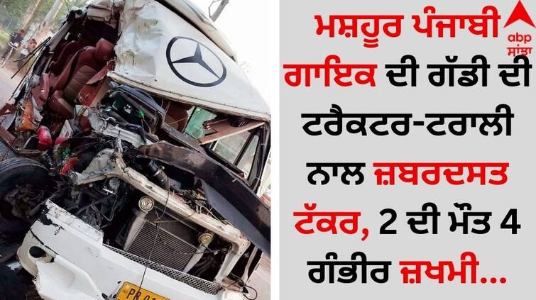 Punjabi Singer Accident: ਮਸ਼ਹੂਰ ਪੰਜਾਬੀ ਗਾਇਕ ਦੀ ਗੱਡੀ ਦੀ ਟਰੈਕਟਰ-ਟਰਾਲੀ ਨਾਲ ਜ਼ਬਰਦਸਤ ਟੱਕਰ, 2 ਦੀ ਮੌਤ 4 ਗੰਭੀਰ ਜ਼ਖਮੀ