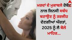 Shocking: ਮਰਦਾਂ ਦੇ ਮੁਕਾਬਲੇ ਰੋਬੋਟ ਨਾਲ ਜਿਨਸੀ ਸਬੰਧ ਬਣਾਉਣ ਨੂੰ ਤਰਜੀਹ ਦੇਣਗੀਆਂ ਔਰਤਾਂ, 2025 ਨੂੰ ਲੈ ਬੋਲੇ ਮਾਹਿਰ...