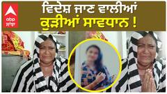 News | Abroad Girl| ਵਿਦੇਸ਼ ਜਾਣ ਵਾਲੀਆਂ ਕੁੜੀਆਂ ਸਾਵਧਾਨ ! ਮਾਂ ਨੇ ਰੋ-ਰੋ ਦੱਸੀ ਹੱਡਬੀਤੀ | Abp sanjha