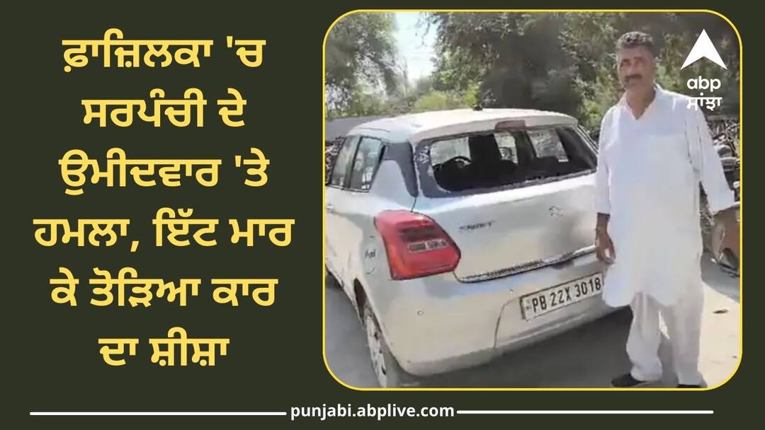 Attack on Sarpanch candidate in Fazilka ਫ਼ਾਜ਼ਿਲਕਾ 'ਚ ਸਰਪੰਚੀ ਦੇ ਉਮੀਦਵਾਰ 'ਤੇ ਹਮਲਾ, ਇੱਟ ਮਾਰ ਕੇ ਤੋੜਿਆ ਕਾਰ ਦਾ ਸ਼ੀਸ਼ਾ, ਜਾਣੋ ਕਿਹੜੀ ਪਾਰਟੀ ਨਾਲ ਹੈ ਸਬੰਧ ?