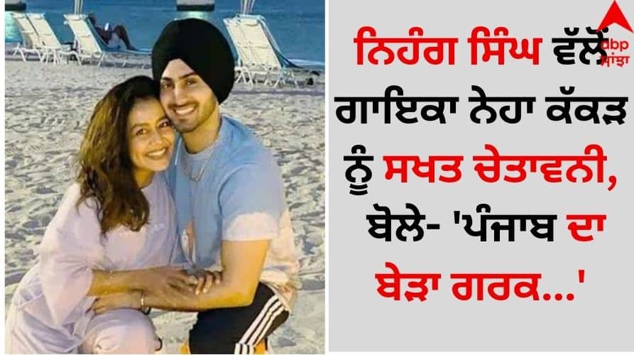 Neha Kakkar-Rohanpreet: ਨਿਹੰਗ ਸਿੰਘ ਵੱਲੋਂ ਗਾਇਕਾ ਨੇਹਾ ਕੱਕੜ ਨੂੰ ਸਖਤ ਚੇਤਾਵਨੀ, ਬੋਲੇ- 'ਪੰਜਾਬ ਦਾ ਬੇੜਾ ਗਰਕ…'