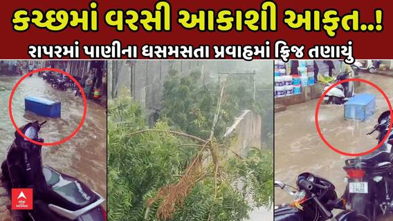 Kutch Heavy Rains | કચ્છમાં વરસી આકાશી આફત!, પાણીના ધસમસતા પ્રવાહમાં ફ્રિજ તણાયું