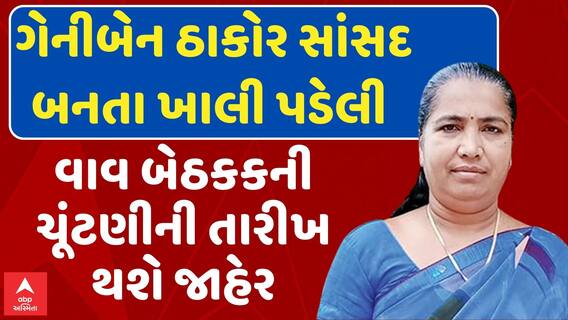 Vav Assembly Election 2024 | ગેનીબેન સાંસદ બનતા ખાલી પડેલી વાવ બેઠકકની ચૂંટણીની તારીખ થશે જાહેર