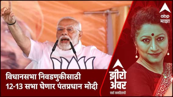 Zero Hour : विधानसभा निवडणुकीसाठी 12 - 13 सभा घेणार पंतप्रधान मोदी