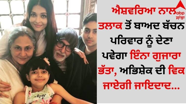 Abhishek-Aishwarya Divorce: ਐਸ਼ਵਰਿਆ ਨਾਲ ਤਲਾਕ ਤੋਂ ਬਾਅਦ ਬੱਚਨ ਪਰਿਵਾਰ ਨੂੰ ਦੇਣਾ ਪਵੇਗਾ ਇੰਨਾ ਗੁਜਾਰਾ ਭੱਤਾ, ਅਭਿਸ਼ੇਕ ਦੀ ਵਿਕ ਜਾਏਗੀ ਜਾਇਦਾਦ