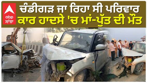 ਚੰਡੀਗੜ ਜਾ ਰਿਹਾ ਸੀ ਪਰਿਵਾਰ, ਕਾਰ ਹਾਦਸੇ 'ਚ ਮਾਂ-ਪੁੱਤ ਦੀ ਮੌਤ
