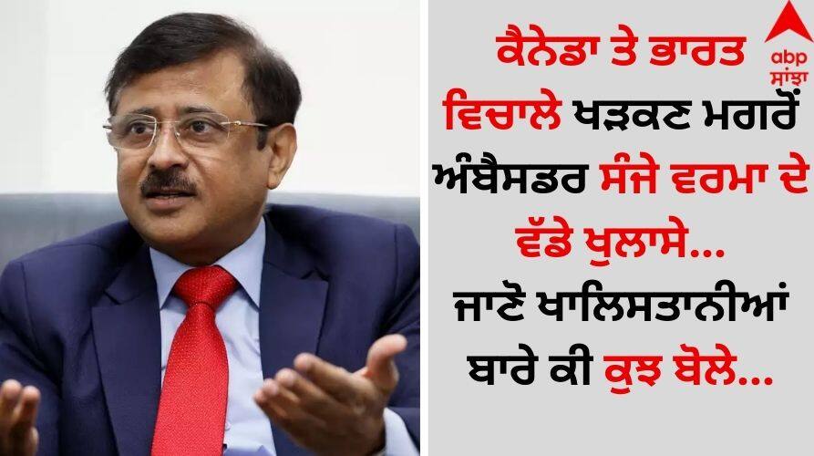 indian-ambassador-sanjay-verma-shocking revelation he says-canada-did-not-share-any-evidence-details inside India Canada Crisis: ਕੈਨੇਡਾ ਤੇ ਭਾਰਤ ਵਿਚਾਲੇ ਖੜਕਣ ਮਗਰੋਂ ਅੰਬੈਸਡਰ ਸੰਜੇ ਵਰਮਾ ਦੇ ਵੱਡੇ ਖੁਲਾਸੇ...ਜਾਣੋ ਖਾਲਿਸਤਾਨੀਆਂ ਬਾਰੇ ਕੀ ਕੁਝ ਬੋਲੇ