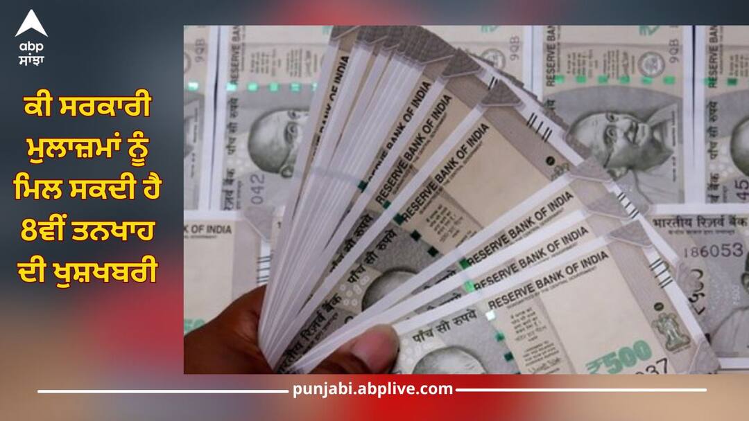 Can government employees get the good news of 8th salary, know how much will be increase ਕੀ ਸਰਕਾਰੀ ਮੁਲਾਜ਼ਮਾਂ ਨੂੰ ਮਿਲ ਸਕਦੀ ਹੈ 8ਵੇਂ Pay Commission ਦੀ ਖੁਸ਼ਖਬਰੀ? ਜਾਣੋ ਕਿੰਨਾ ਹੋਵੇਗਾ ਵਾਧਾ