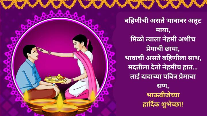 बहिणीची असते भावावर अतूट माया, मिळो त्याला नेहमी अशीच प्रेमाची छाया, भावाची असते बहिणीला साथ, मदतीला देतो नेहमीच हात… ताई दादाच्या पवित्र प्रेमाचा सण, भाऊबीजेच्या हार्दिक शुभेच्छा!