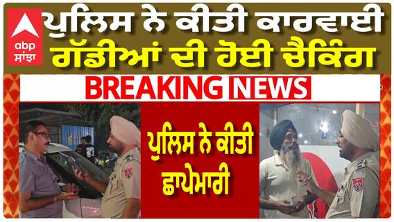 Doraha 'ਚ ਪੁਲਿਸ ਦਾ ਐਕਸ਼ਨ, ਗੱਡੀਆਂ ਦੀ ਕੀਤੀ ਚੈਕਿੰਗ